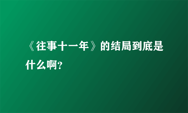 《往事十一年》的结局到底是什么啊？