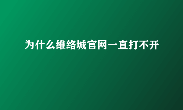 为什么维络城官网一直打不开