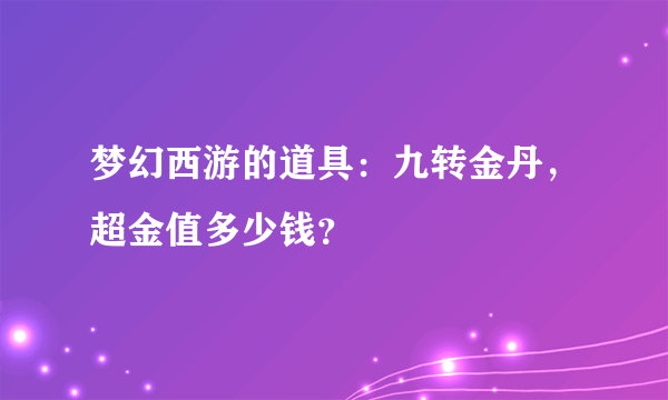 梦幻西游的道具：九转金丹，超金值多少钱？