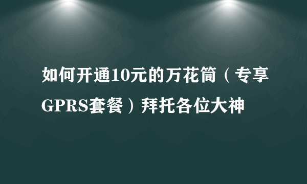 如何开通10元的万花筒（专享GPRS套餐）拜托各位大神