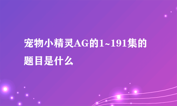 宠物小精灵AG的1~191集的题目是什么