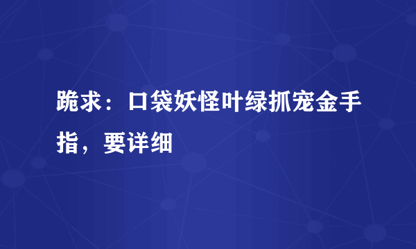 跪求：口袋妖怪叶绿抓宠金手指，要详细