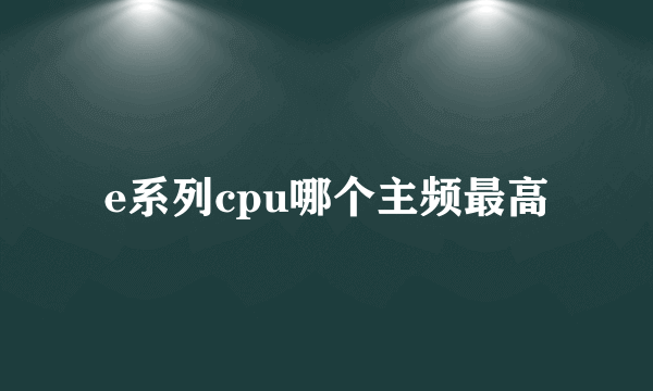 e系列cpu哪个主频最高