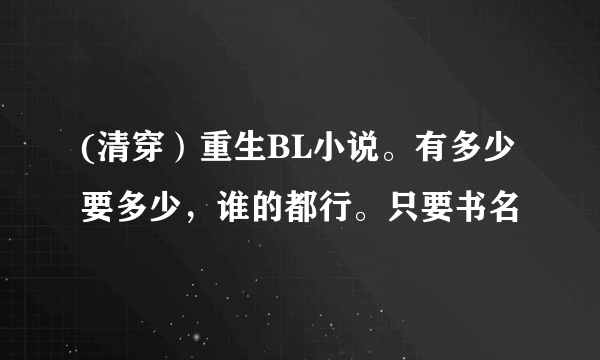 (清穿）重生BL小说。有多少要多少，谁的都行。只要书名