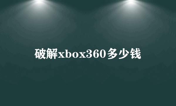 破解xbox360多少钱