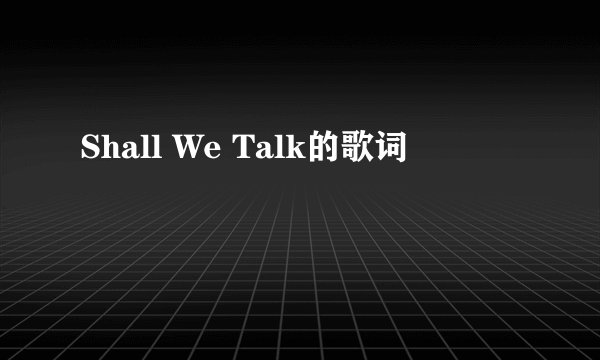 Shall We Talk的歌词