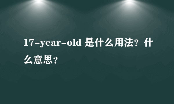 17-year-old 是什么用法？什么意思？