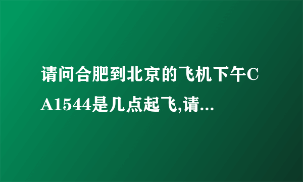 请问合肥到北京的飞机下午CA1544是几点起飞,请告诉我更新的时间