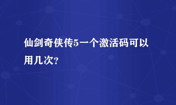 仙剑奇侠传5一个激活码可以用几次？