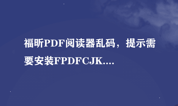 福昕PDF阅读器乱码，提示需要安装FPDFCJK.BIN文件