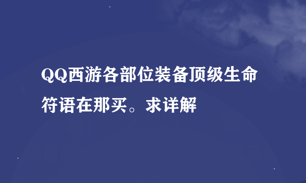 QQ西游各部位装备顶级生命符语在那买。求详解