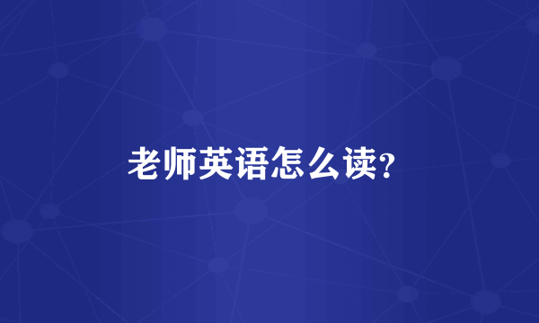 老师英语怎么读？