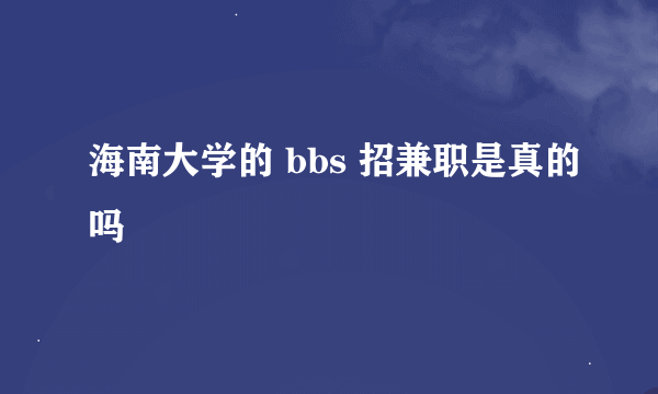 海南大学的 bbs 招兼职是真的吗