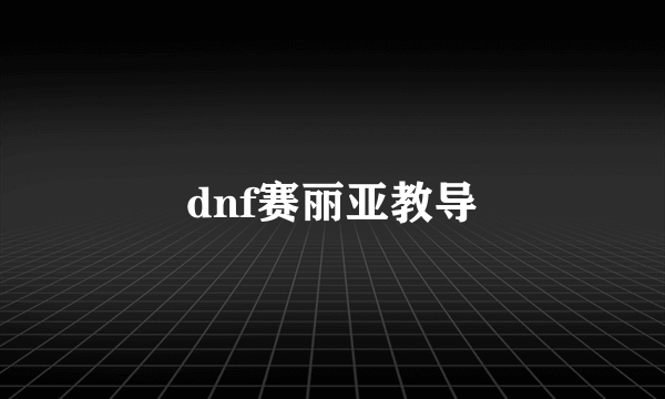 dnf赛丽亚教导