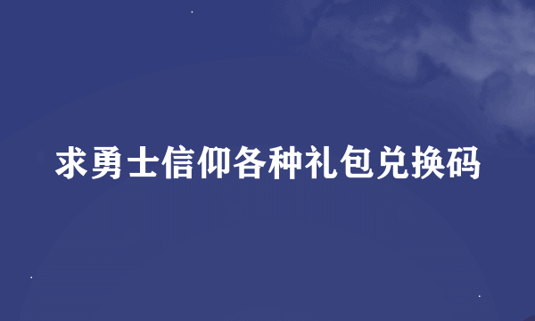 求勇士信仰各种礼包兑换码