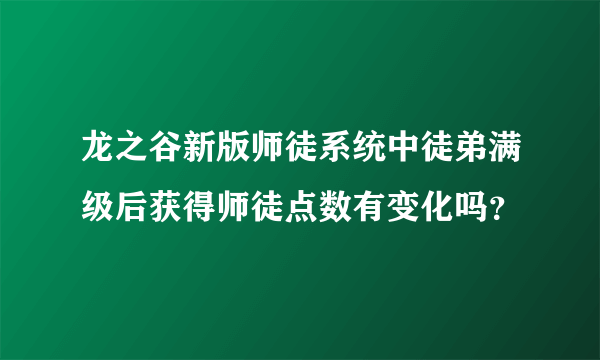 龙之谷新版师徒系统中徒弟满级后获得师徒点数有变化吗？