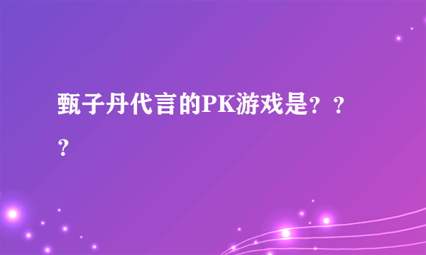 甄子丹代言的PK游戏是？？？