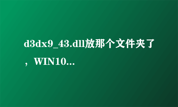 d3dx9_43.dll放那个文件夹了，WIN10系统，求解答 谢谢