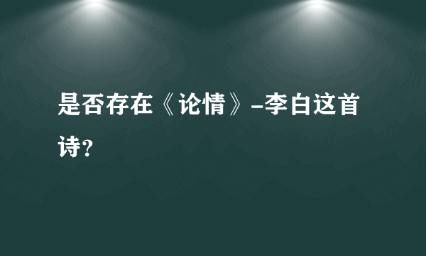 是否存在《论情》-李白这首诗？