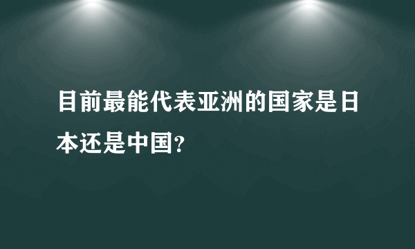 目前最能代表亚洲的国家是日本还是中国？