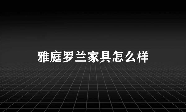 雅庭罗兰家具怎么样