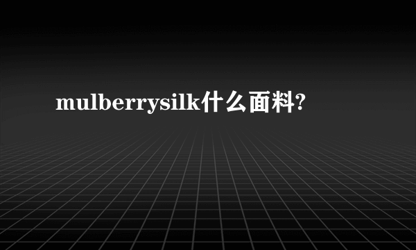 mulberrysilk什么面料?