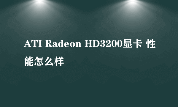 ATI Radeon HD3200显卡 性能怎么样