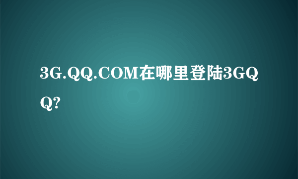 3G.QQ.COM在哪里登陆3GQQ?