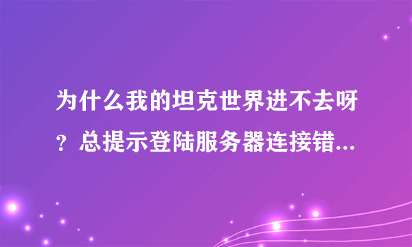 为什么我的坦克世界进不去呀？总提示登陆服务器连接错误，请检查防火墙，我都看了 没有问题呀 跪谢求解