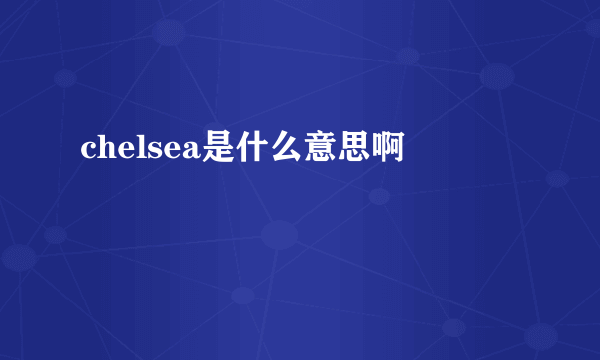 chelsea是什么意思啊