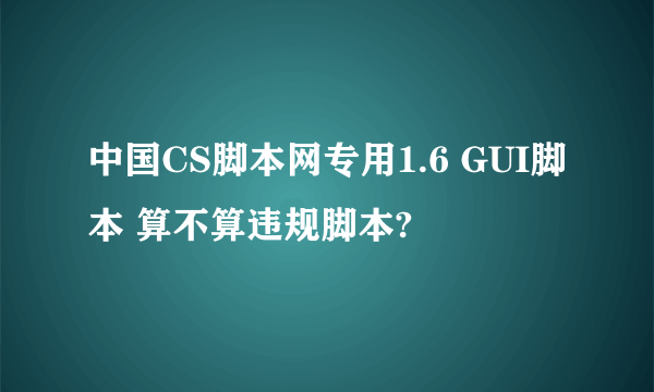 中国CS脚本网专用1.6 GUI脚本 算不算违规脚本?