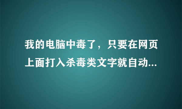 我的电脑中毒了，只要在网页上面打入杀毒类文字就自动关闭网页