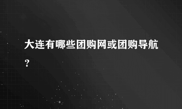 大连有哪些团购网或团购导航？