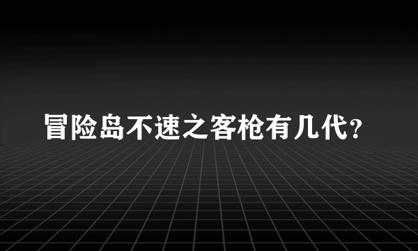 冒险岛不速之客枪有几代？