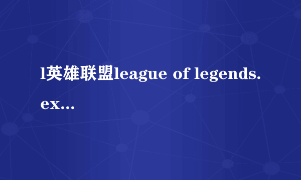 l英雄联盟league of legends.exe未响应电脑黑屏等会网络连接错误