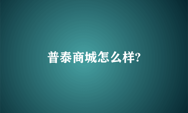 普泰商城怎么样?