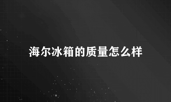 海尔冰箱的质量怎么样