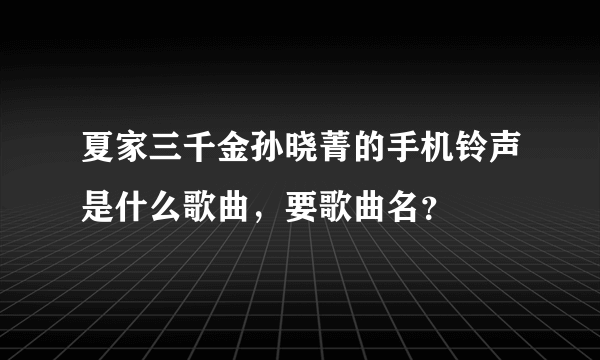 夏家三千金孙晓菁的手机铃声是什么歌曲，要歌曲名？