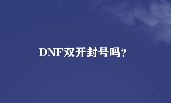 DNF双开封号吗？