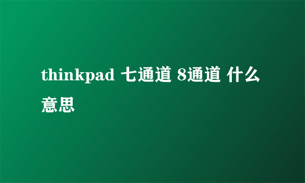 thinkpad 七通道 8通道 什么意思