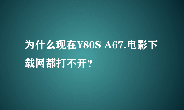 为什么现在Y80S A67.电影下载网都打不开？