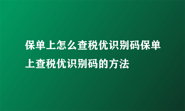 保单上怎么查税优识别码保单上查税优识别码的方法