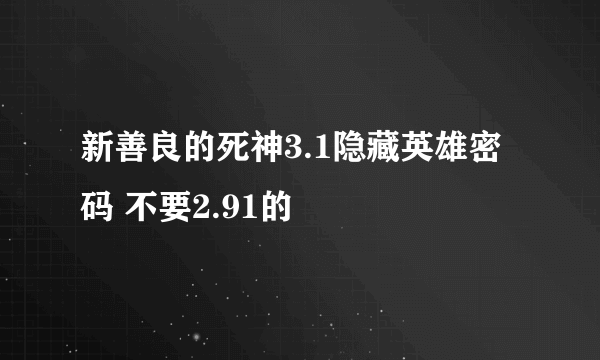 新善良的死神3.1隐藏英雄密码 不要2.91的