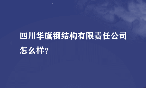 四川华旗钢结构有限责任公司怎么样？