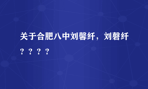 关于合肥八中刘馨纤，刘磬纤？？？？