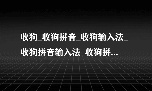 收狗_收狗拼音_收狗输入法_收狗拼音输入法_收狗拼音输入法下载