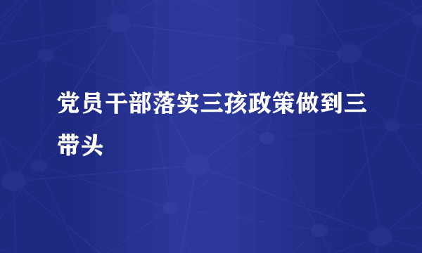 党员干部落实三孩政策做到三带头