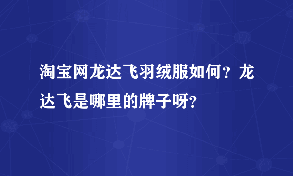 淘宝网龙达飞羽绒服如何？龙达飞是哪里的牌子呀？