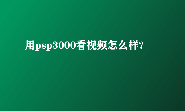 用psp3000看视频怎么样?