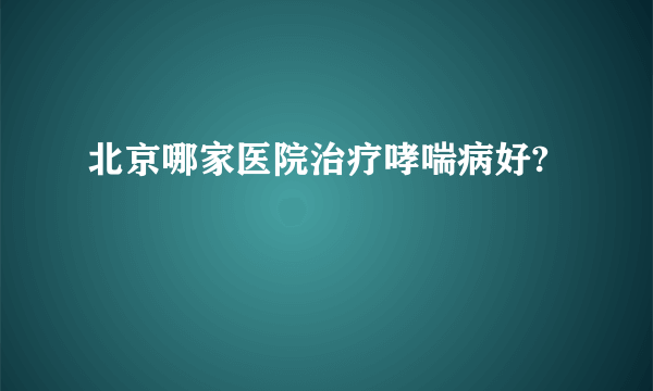 北京哪家医院治疗哮喘病好?